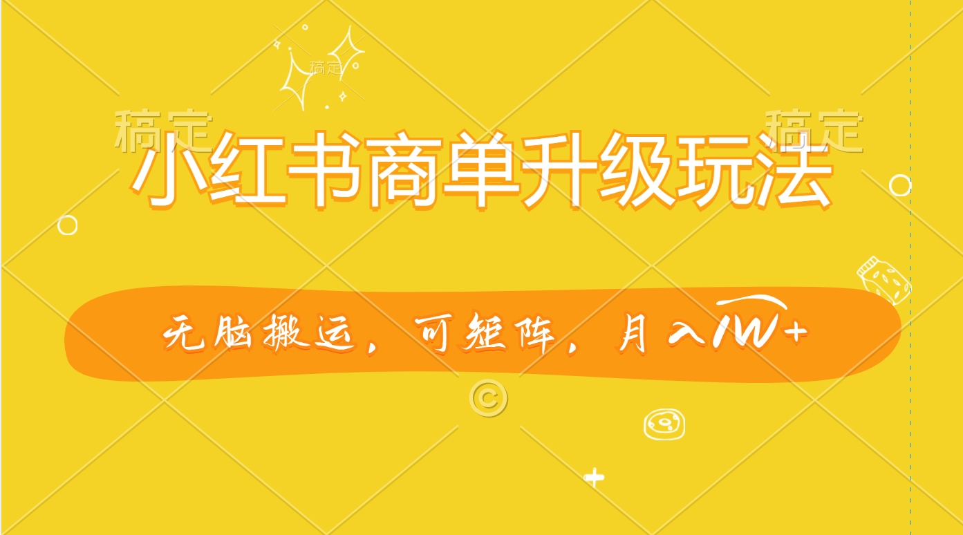 小红书商单升级玩法，无脑搬运，可矩阵，月入1W+-领航创业网