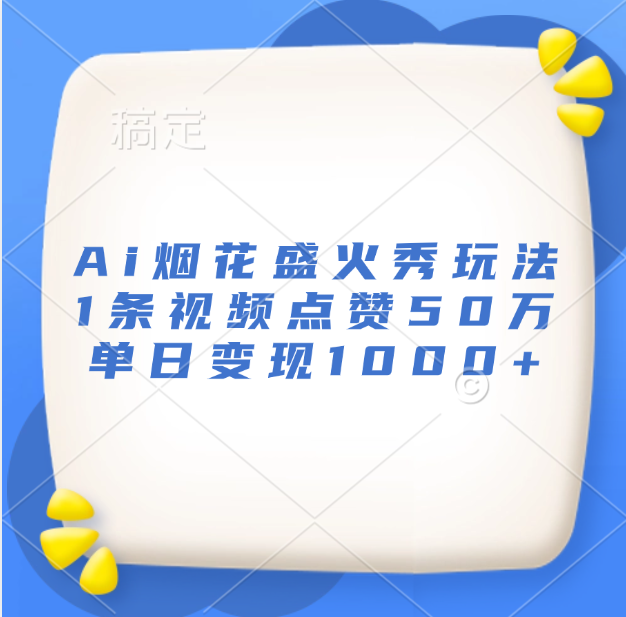 最新Ai烟花盛火秀玩法，1条视频点赞50万，单日变现1000+-领航创业网