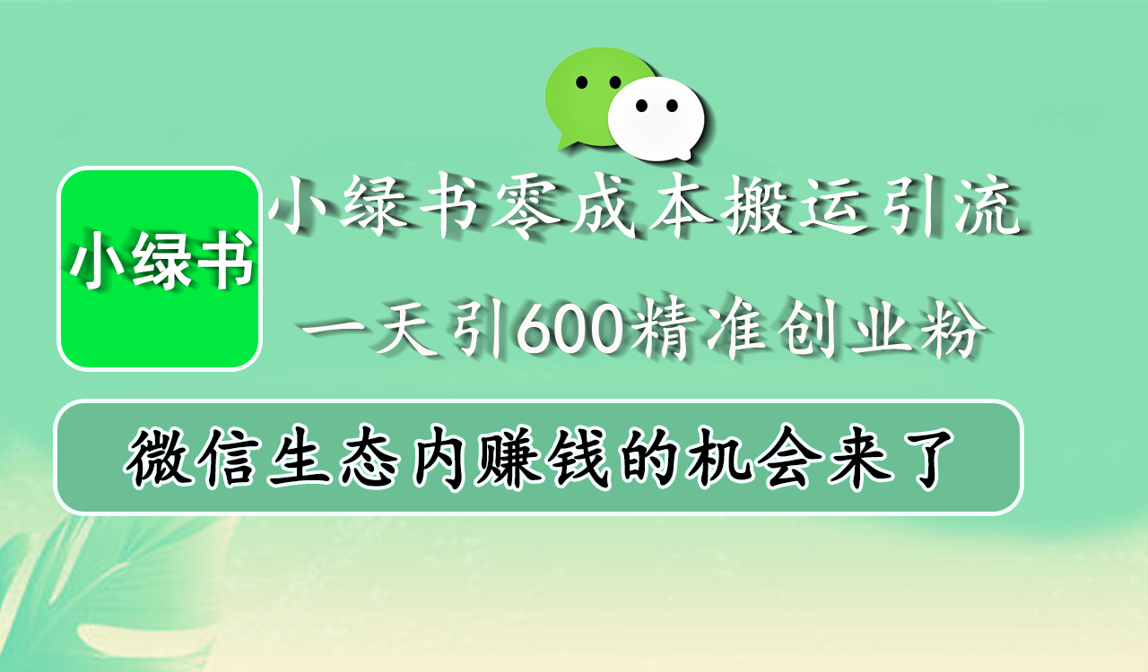小绿书零成本搬运引流，一天引600精准创业粉，微信生态内赚钱的机会来了-领航创业网