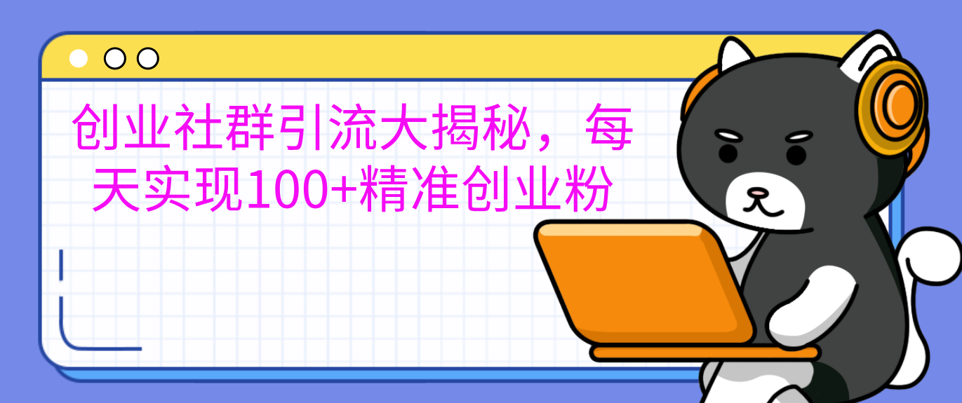 创业社群引流大揭秘，每天实现100+精准创业粉-领航创业网