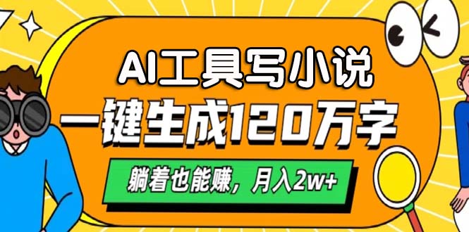 AI工具写小说，月入2w+,一键生成120万字，躺着也能赚-领航创业网