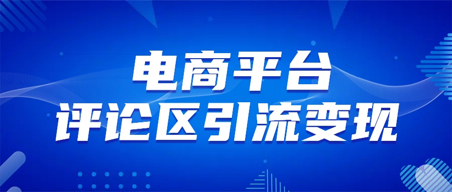 电商平台评论引流变现，无需开店铺长期精准引流，简单粗暴-领航创业网