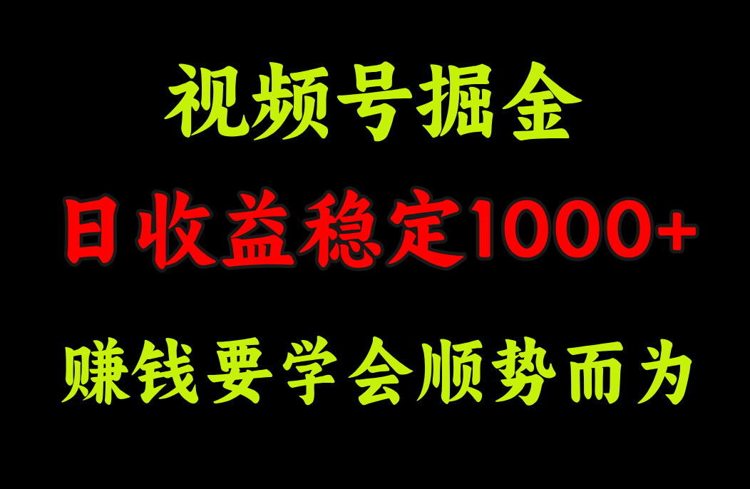 视频号掘金，单日收益稳定在1000+-领航创业网