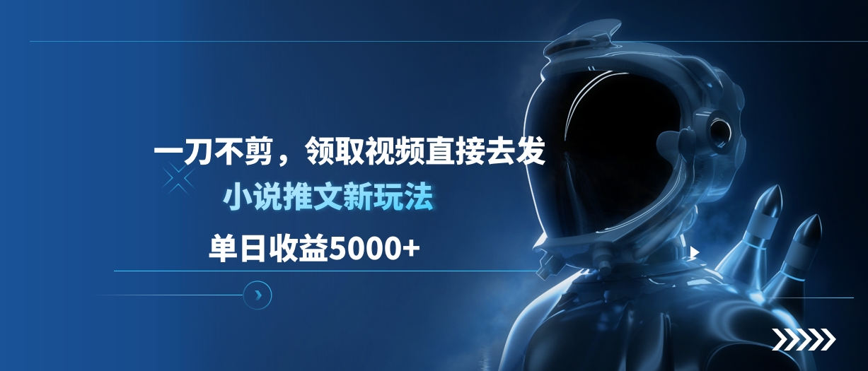 单日收益5000+，小说推文新玩法，一刀不剪，领取视频直接去发-领航创业网