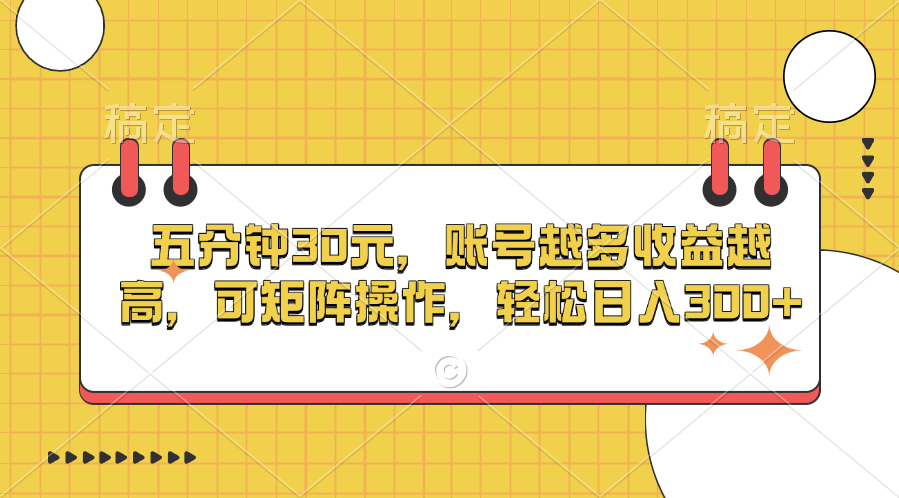 五分钟30元，账号越多收益越高，可矩阵操作，轻松日入300+-领航创业网
