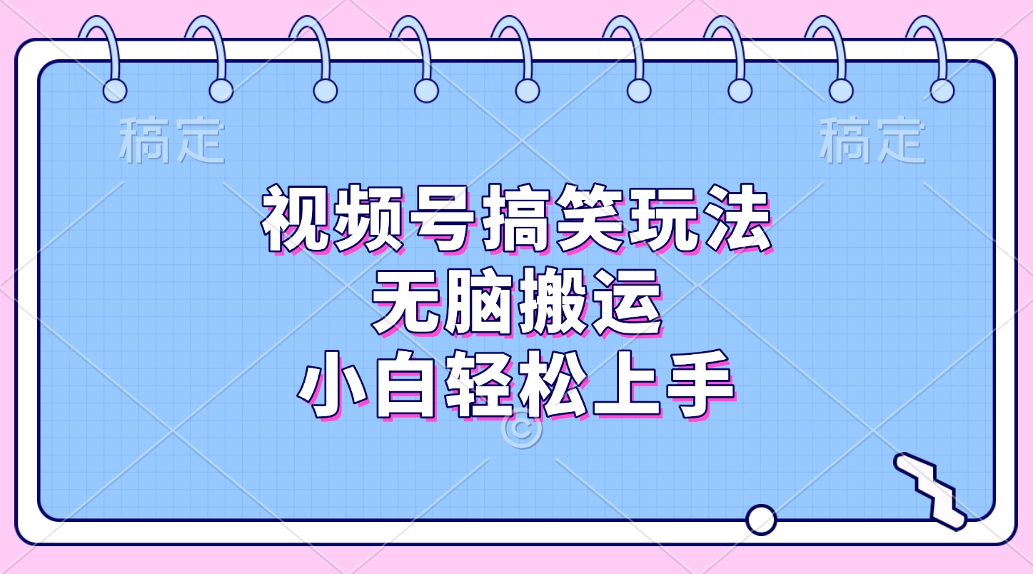 视频号搞笑玩法，无脑搬运，小白轻松上手-领航创业网