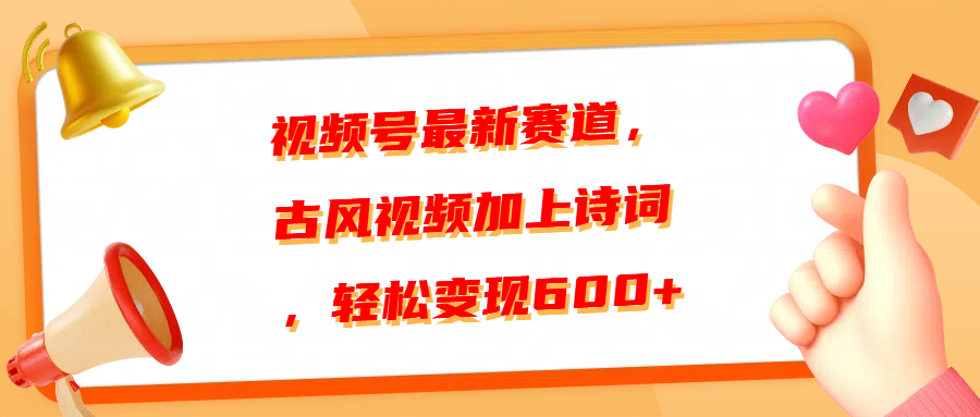 视频号最新赛道，古风视频加上诗词，轻松变现600+-领航创业网