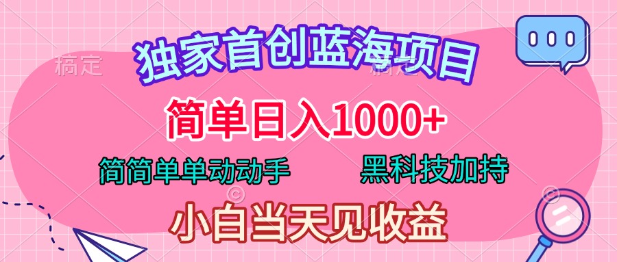 独家首创蓝海项目，简单日入1000+，简简单单动动手，黑科技加持，小白当天见收益-领航创业网