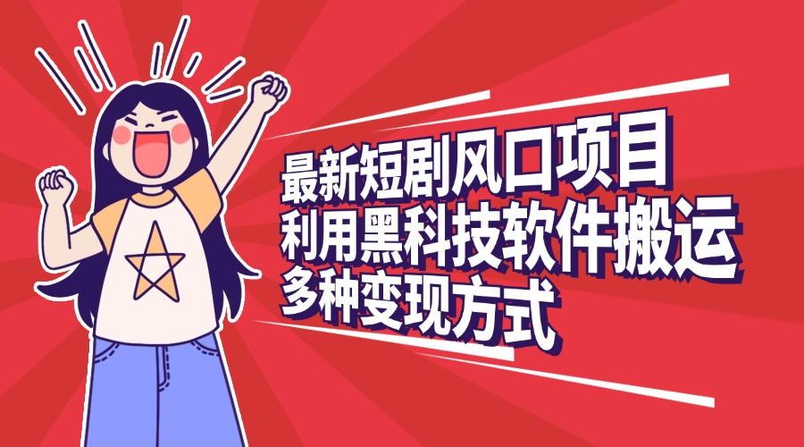 最新短剧风口项目，利用黑科技软件搬运，多种变现方式-领航创业网