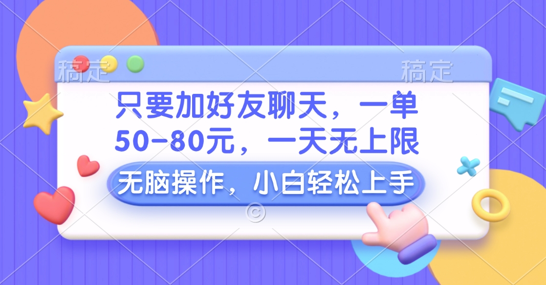 只要加好友聊天，一单50-80元，一天无上限，能做多少看你懒不懒，无脑操作-领航创业网
