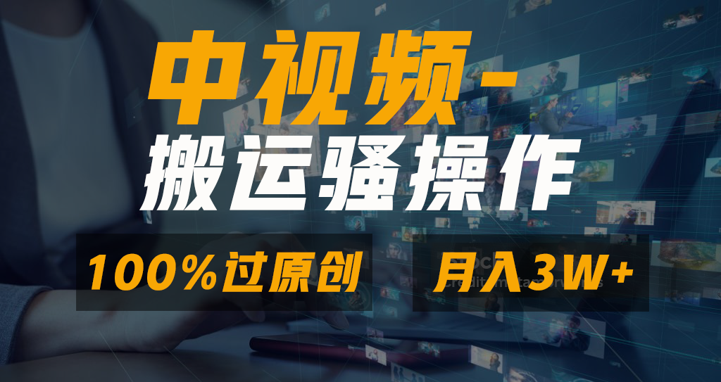 中视频搬运骚操作，双重去重100%原创视频，一键分发多平台变现，新手小白无脑操作，轻松日入1000+-领航创业网