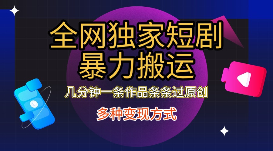 全网独家短剧暴力搬运，只需要几分钟一条作品条条过原创，多种变现方式-领航创业网