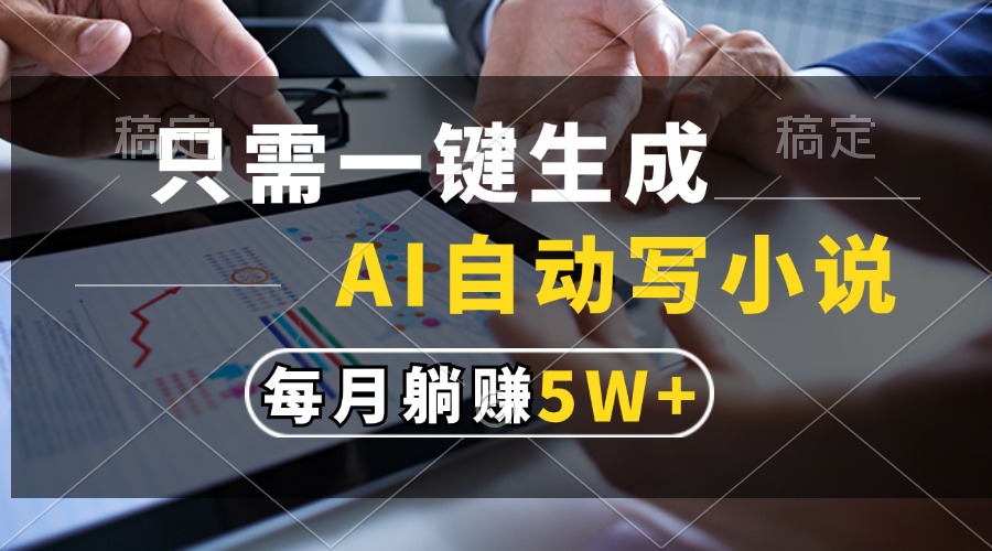 只需一键生成，AI自动写小说，每月躺赚5w+-领航创业网