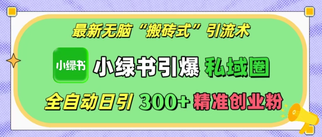 最新无脑“搬砖式”引流术，小绿书引爆私域圈，全自动日引300+精准创业粉！-领航创业网