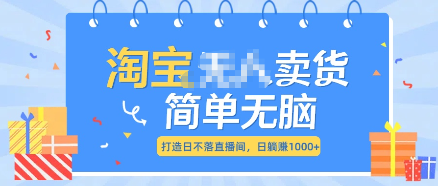 最新淘宝无人卖货7.0，简单无脑，小白易操作，日躺赚1000+-领航创业网