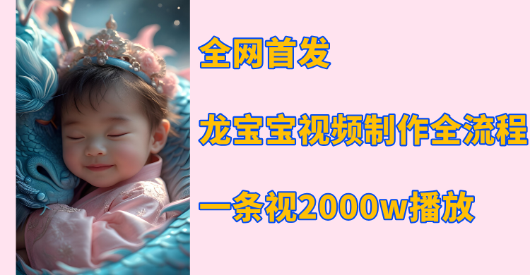 全网首发，龙宝宝视频制作教程，一条视频2000w播放-领航创业网
