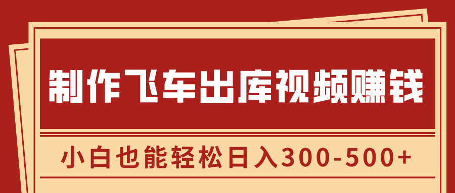 制作飞车出库视频赚钱，玩信息差一单赚50-80，小白也能轻松日入300-500+-领航创业网