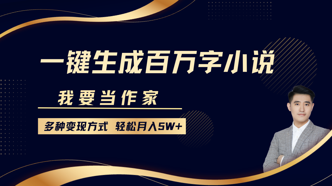 我要当作家，一键生成百万字小说，多种变现方式，轻松月入5W+-领航创业网