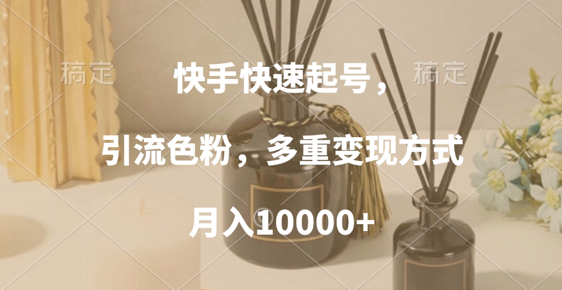 快手快速起号，引流色粉，多重变现方式，月入10000+-领航创业网
