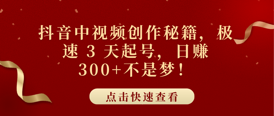抖音中视频创作秘籍，极速 3 天起号，日赚 300+不是梦！-领航创业网