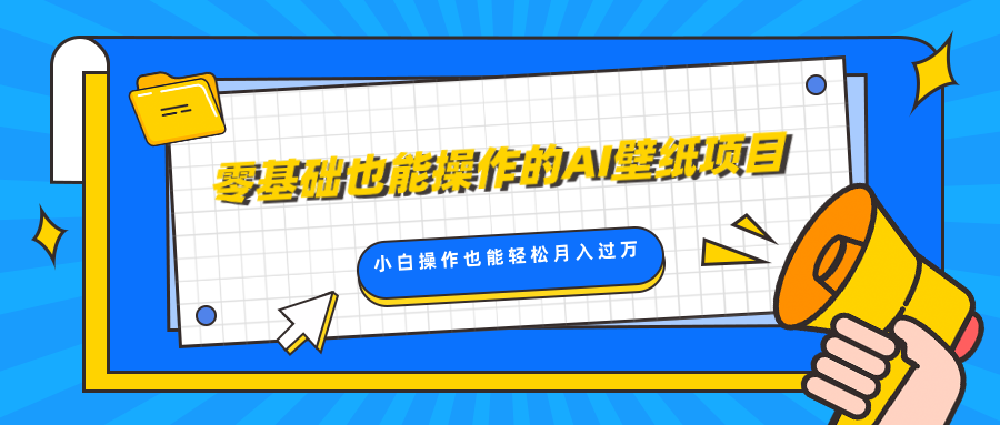 零基础也能操作的AI壁纸项目，轻松复制爆款，0基础小白操作也能轻松月入过万-领航创业网