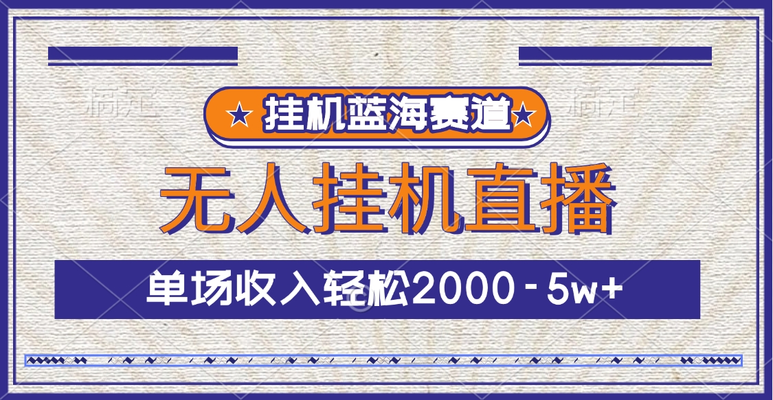 挂机蓝海赛道，无人挂机直播，单场收入轻松2000-5w+-领航创业网