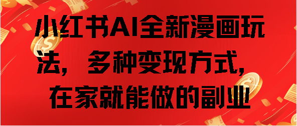 小红书AI全新漫画玩法，多种变现方式，在家就能做的副业-领航创业网