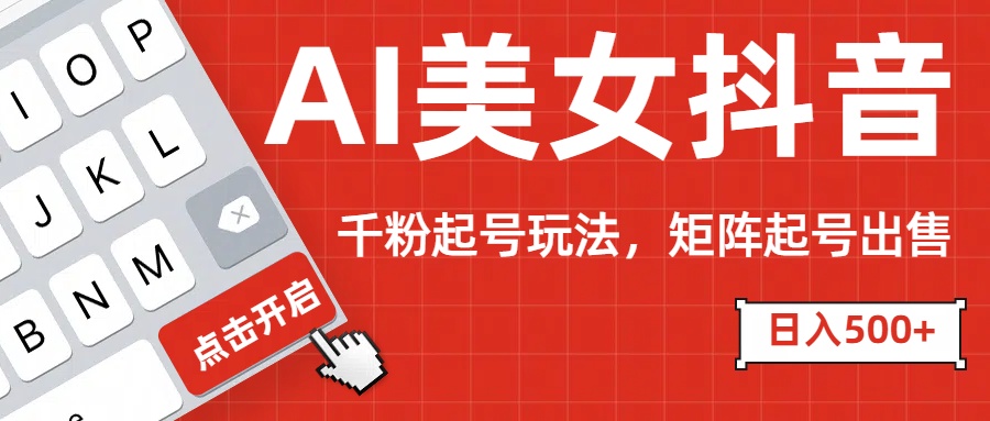 AI美女抖音千粉起号玩法，日入500+多种变现方式，可批量矩阵起号出售！-领航创业网