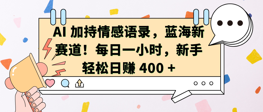 AI加持情感语录，蓝海新赛道！每日一小时，新手轻松日赚 400 +-领航创业网