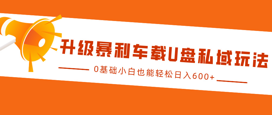 升级暴利车载U盘私域玩法，0基础小白也能轻松日入600+-领航创业网
