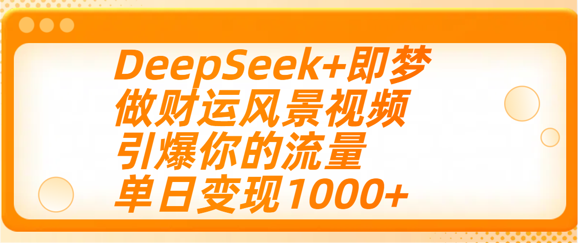 用DeepSeek+即梦制作财运风景视频，引爆你的流量，单日变现1000+-领航创业网