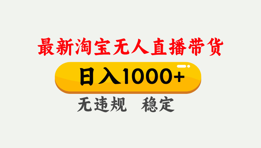 25年3月淘宝无人直播带货，日入1000+，不违规不封号，独家技术，操作简单。-领航创业网