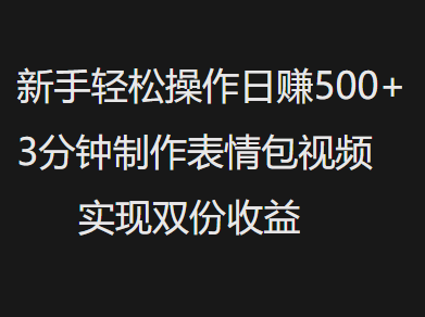 新手小白轻松操作日赚500+，3分钟制作表情包视频，实现双份收益-领航创业网