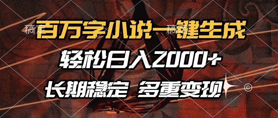 百万字小说一键生成，轻松日入2000+，长期稳定可做，多种变现方式-领航创业网