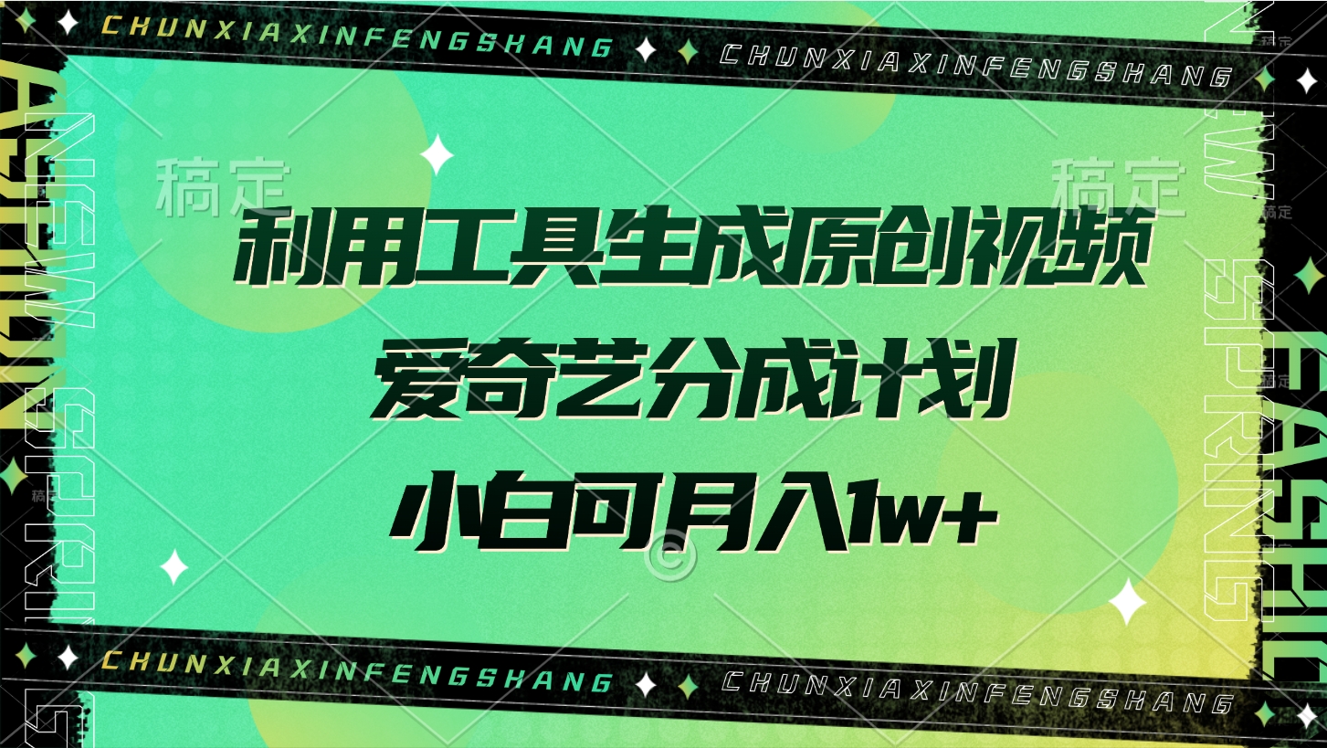 利用工具生成原创视频，爱奇艺分成计划，小白可月入1w+-领航创业网