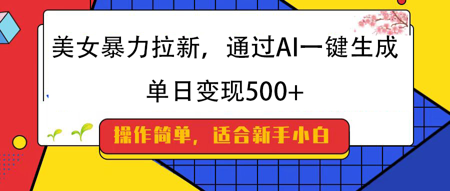 美女暴力拉新，通过AI一键生成，纯小白一学就会，单日变现500+-领航创业网