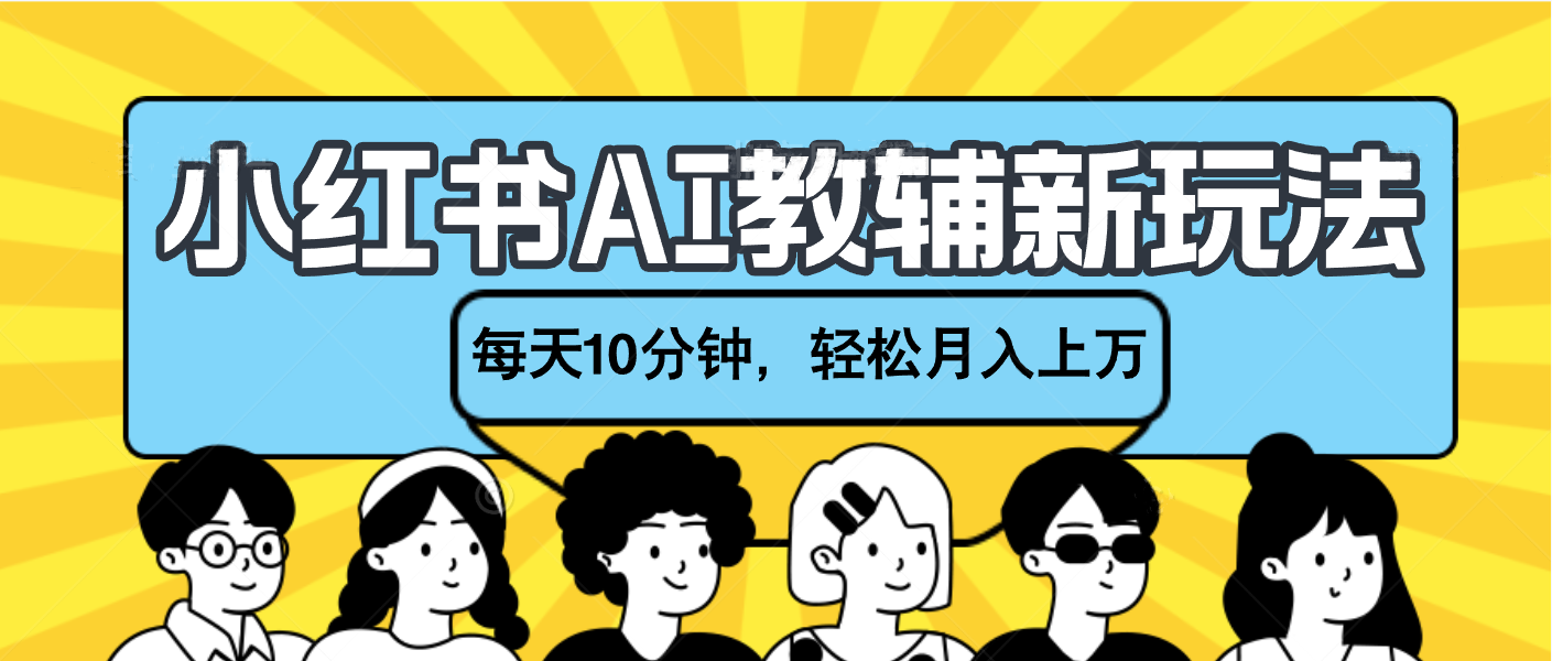 小红书AI教辅资料笔记新玩法，小白可做，每天10分钟，轻松月入上万-领航创业网