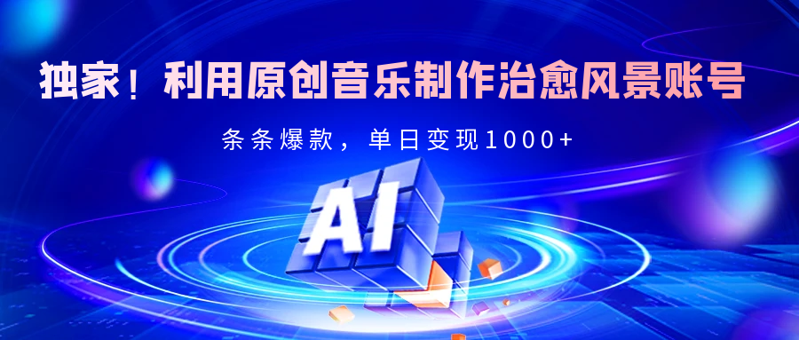 独家！利用原创音乐制作治愈风景账号，条条爆款，单日变现2000+-领航创业网