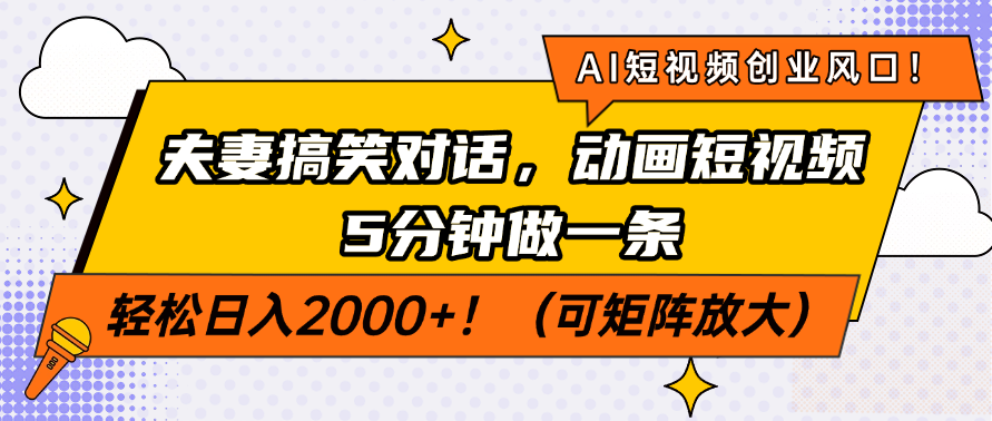 AI短视频创业风口！夫妻搞笑对话，动画短视频5分钟做一条，轻松日入2000+！（可矩阵放大）-领航创业网