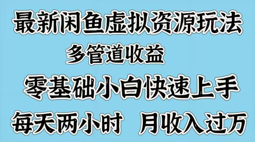 最新咸鱼虚拟资源玩法，多管道收益，零基础小白快速上手，每天两小时月收入过万-领航创业网