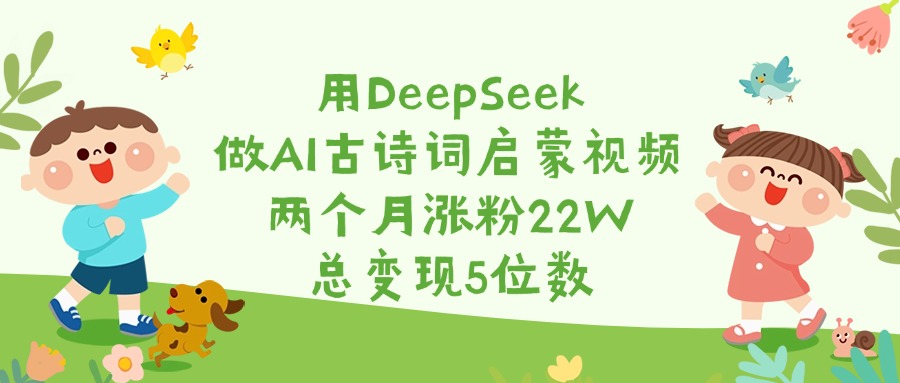 用DeepSeek做AI古诗词启蒙视频，两个月涨粉22W，总变现5位数-领航创业网