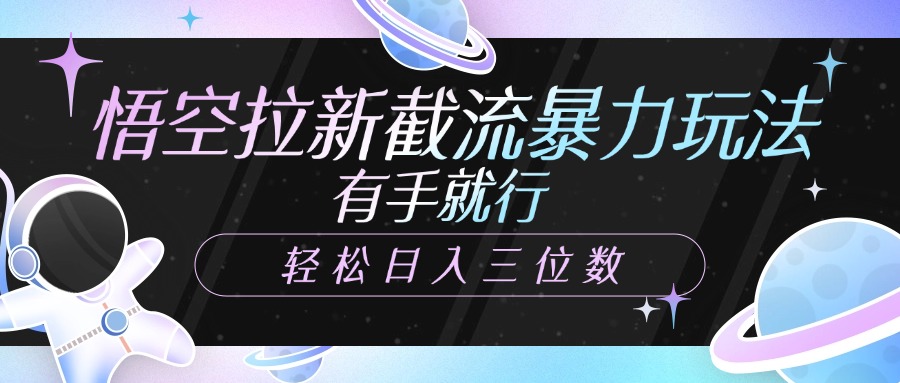 悟空拉新截流暴力玩法，有手就行，轻松日入三位数-领航创业网