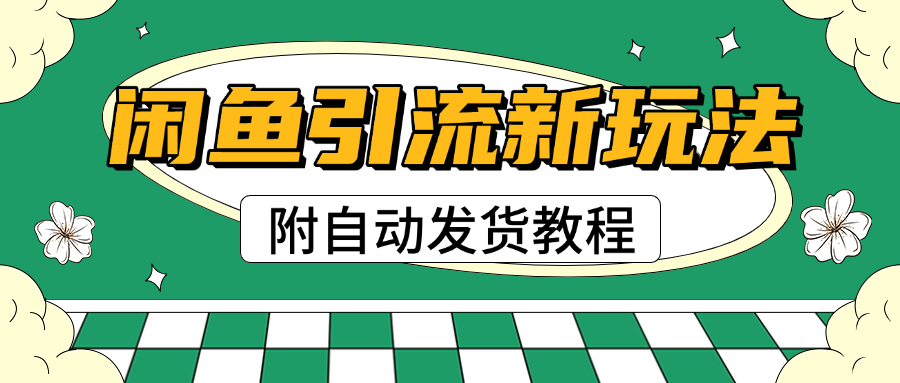 2025闲鱼引流新玩法，日引200+创业粉，每天稳定1000+收益（附自动发货教程）-领航创业网