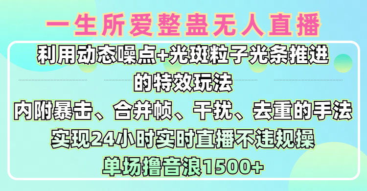 一生所爱无人整蛊升级版9.0，利用动态噪点+光斑粒子光条推进的特效玩法，内附暴击、合并帧、干扰、去重的手法，实现24小时实时直播不违规操，单场日入1500+，小白也能无脑驾驭-领航创业网