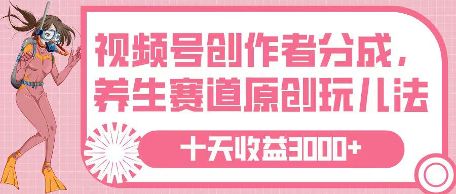 视频号创作者分成，养生赛道原创玩儿法，十条收益 3000➕-领航创业网
