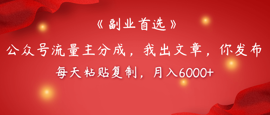 【副业首选】公众号流量主分成，我出文章，你发布，每天粘贴复制，月入6000+-领航创业网