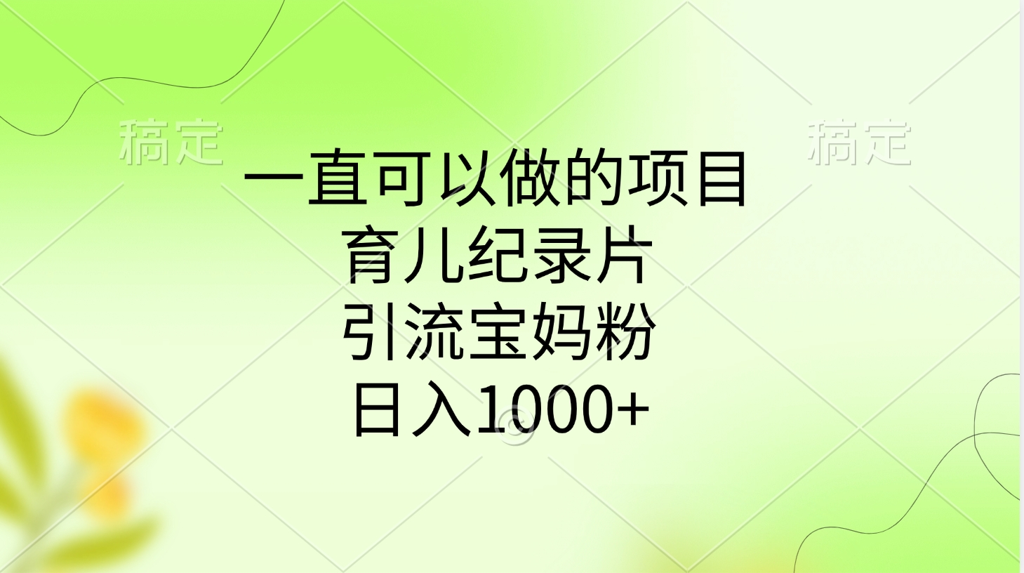 一直可以做的项目，育儿纪录片，引流宝妈粉，日入1000+-领航创业网