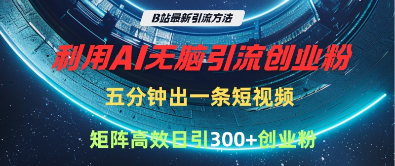 B站最新引流方法，利用AI无脑引流创业粉，五分钟一条作品，矩阵高效日引300家精准创业粉-领航创业网