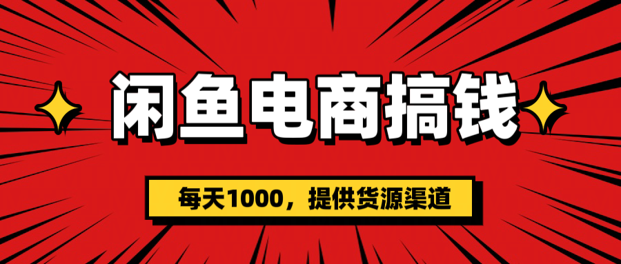 闲鱼电商搞钱，一天1000＋(提供货源）-领航创业网