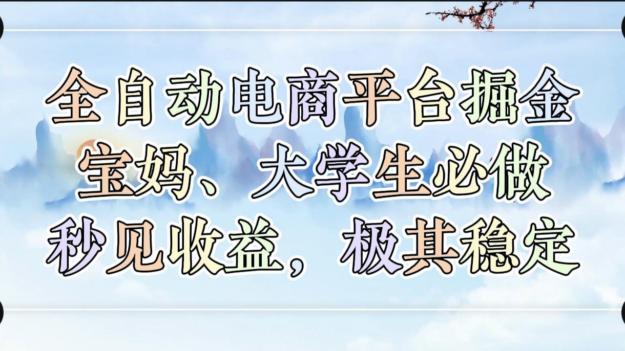 全自动电商平台掘金，宝妈，大学生必做，秒见收益，极其稳定-领航创业网